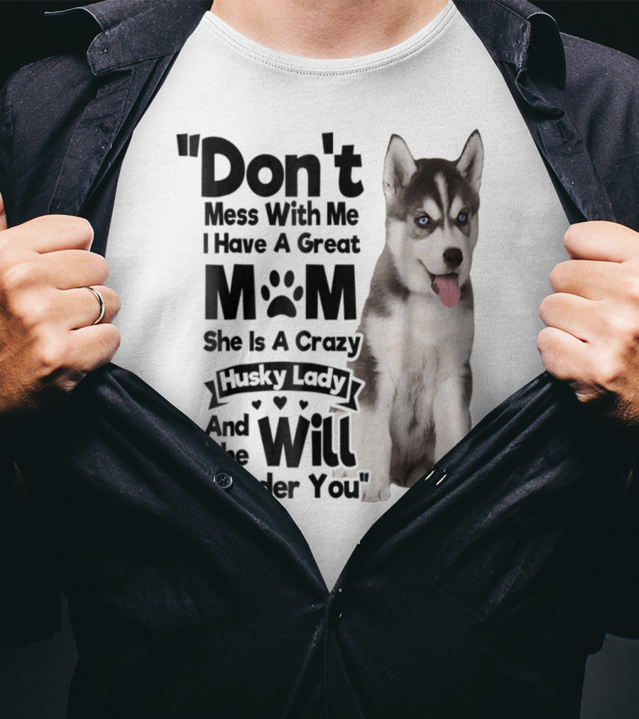 Don't Mess With Me I Have A Great Mom She Is A Crazy Husky Lady And She Will Murder You T-Shirt