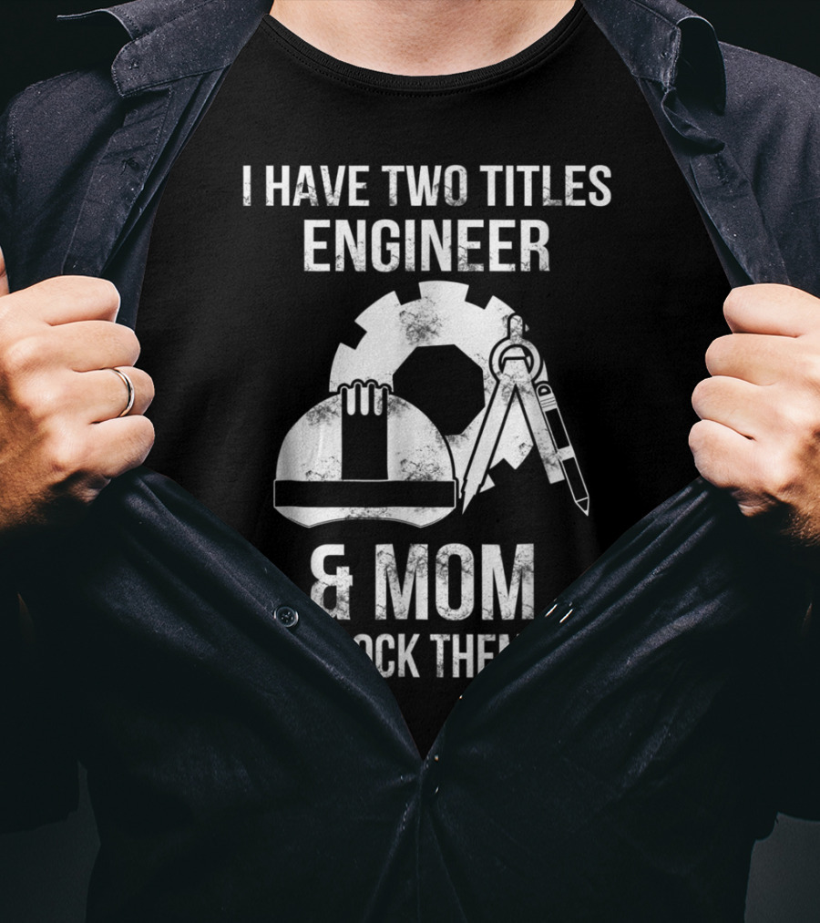 I Have Two Titles Engineer And Mom And I Rock Them Both T-Shirt