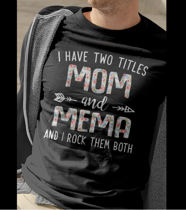 I Have Two Titles Mom And Mema And I Rock Them Both Floral Text With Arrows T-Shirt