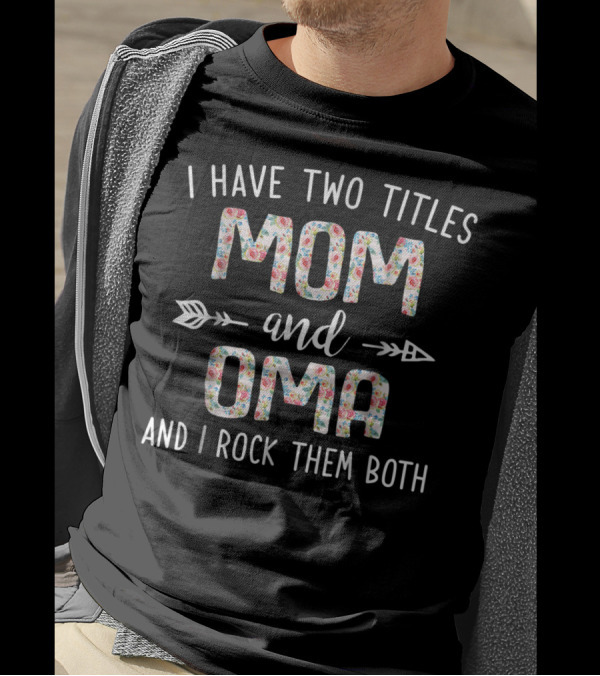 I Have Two Titles Mom And Oma And I Rock Them Both Floral Arrows T-Shirt