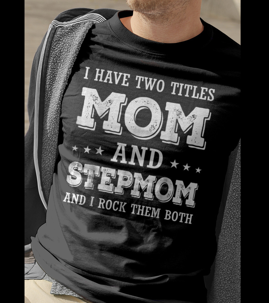 I Have Two Titles Mom And Stepmom And I Rock Them Both T-Shirt