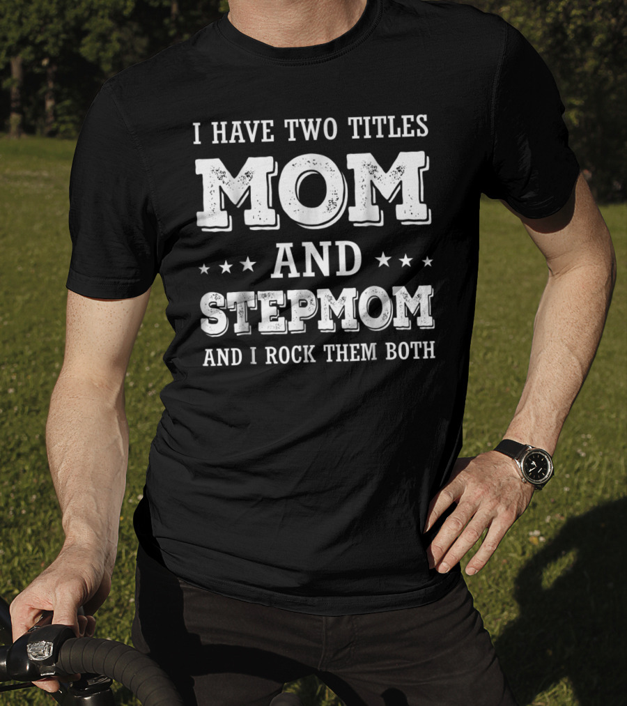 I Have Two Titles Mom And Stepmom And I Rock Them Both T-Shirt
