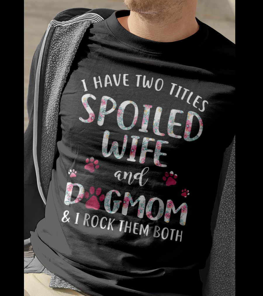I Have Two Titles Spoiled Wife And Dogmom And I Rock Them Both T-Shirt