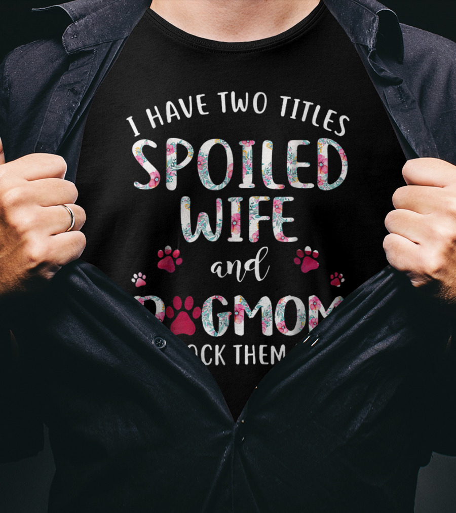 I Have Two Titles Spoiled Wife And Dogmom And I Rock Them Both T-Shirt