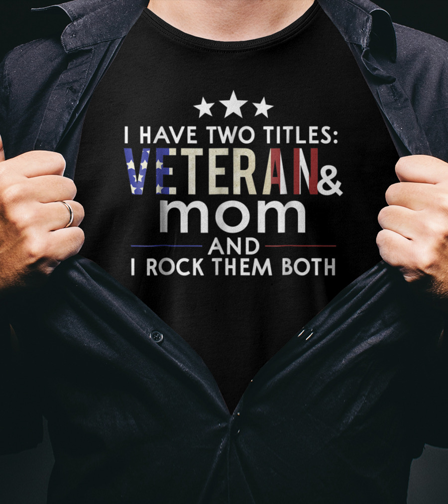 I Have Two Titles Veteran And Mom I Rock Them Both Veterans Day T-Shirt