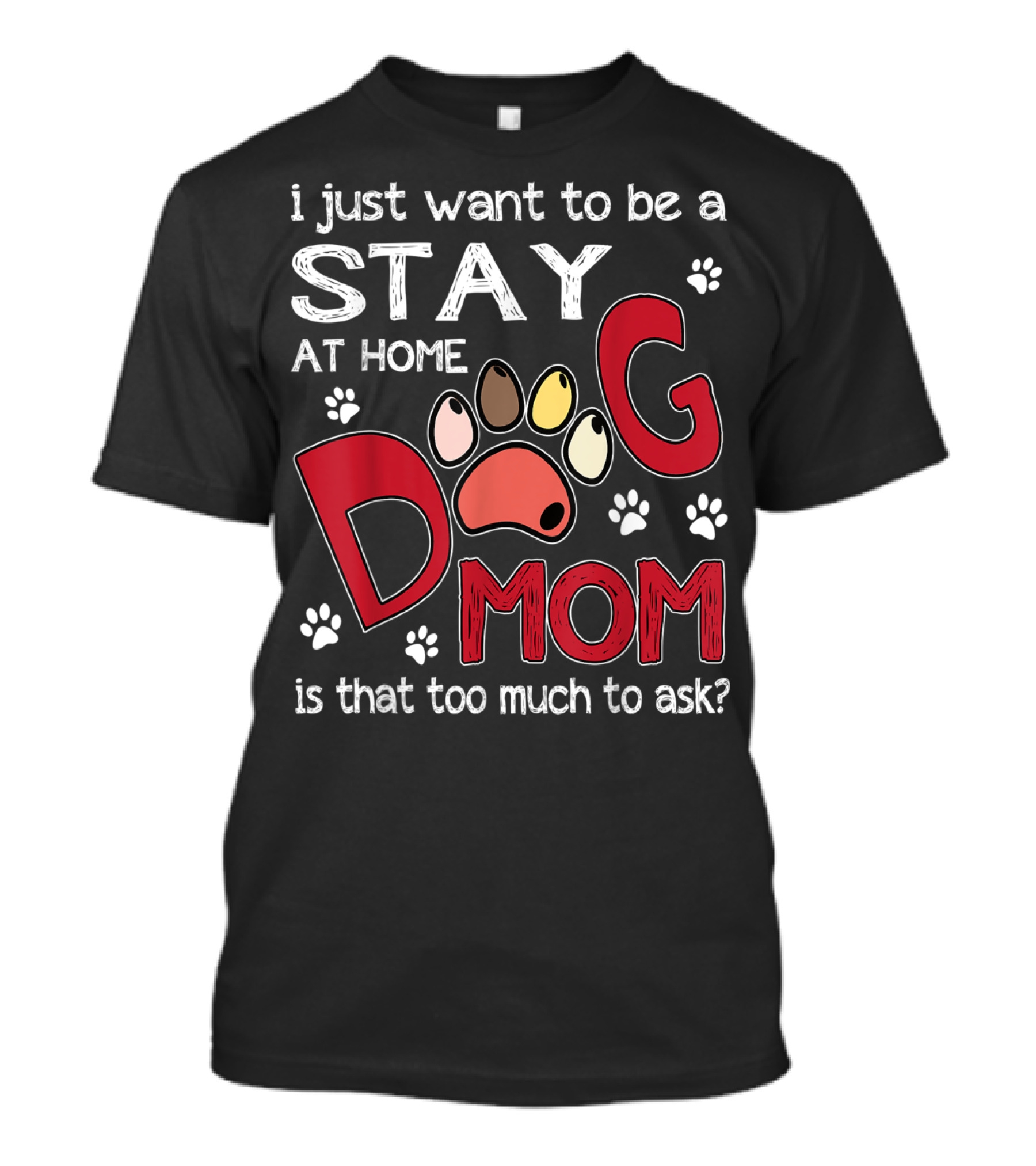 I Just Want To Be A Stay At Home Dog Mom Is That Too Much To Ask T-Shirt