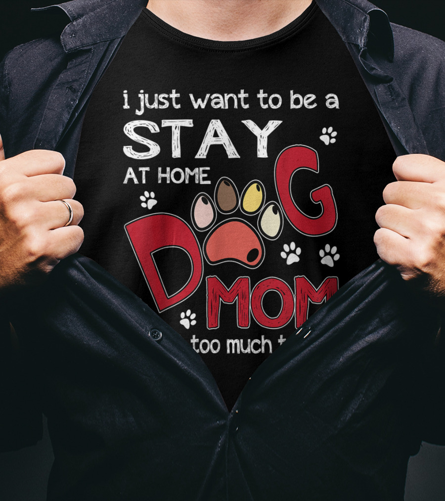 I Just Want To Be A Stay At Home Dog Mom Is That Too Much To Ask T-Shirt
