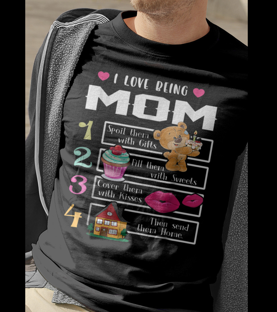 I Love Being Mom Spoil Them With Gifts Fill Them With Sweets Cover Them With Kisses Then Send Them Home T-Shirt