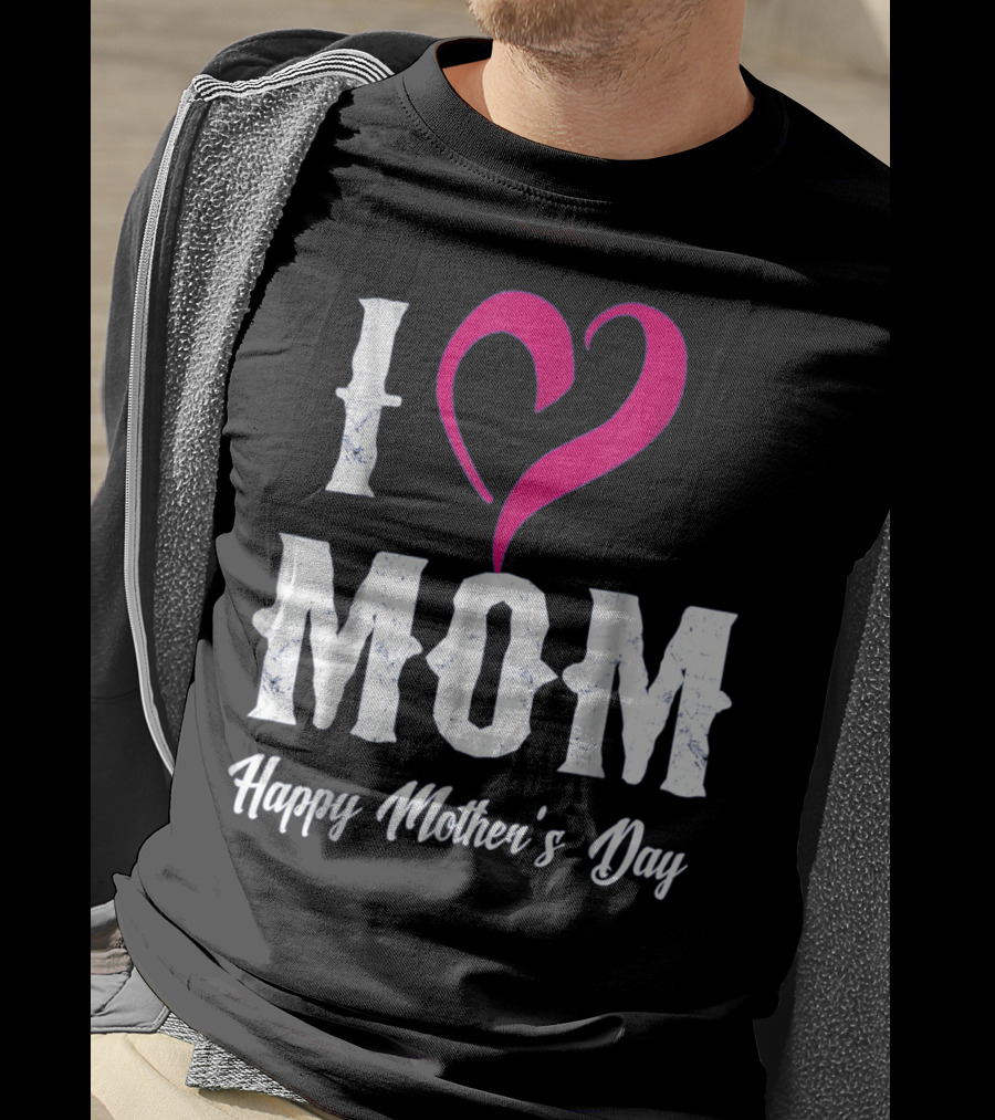 I Love Mom Heart Happy Mother's Day T-Shirt