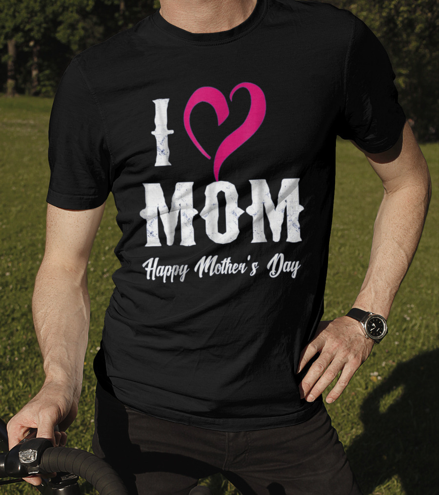 I Love Mom Heart Happy Mother's Day T-Shirt