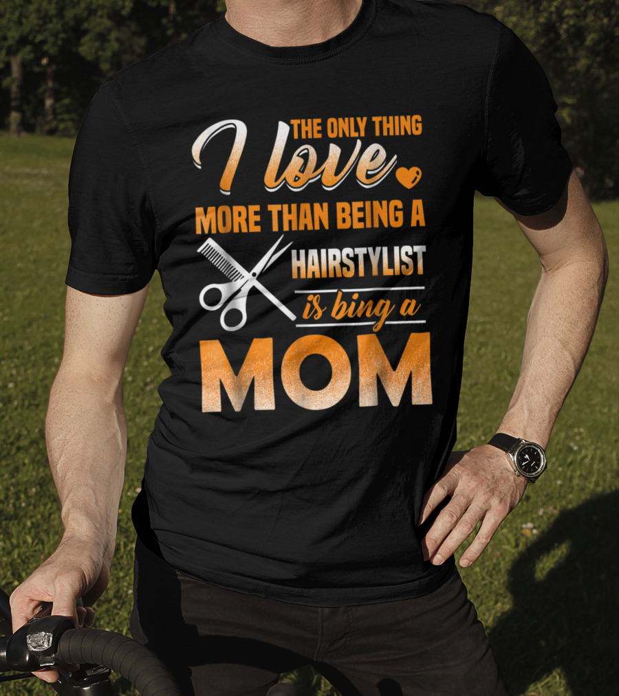 The Only Thing I Love More Than Being A Hairstylist Is Being A Mom T-Shirt