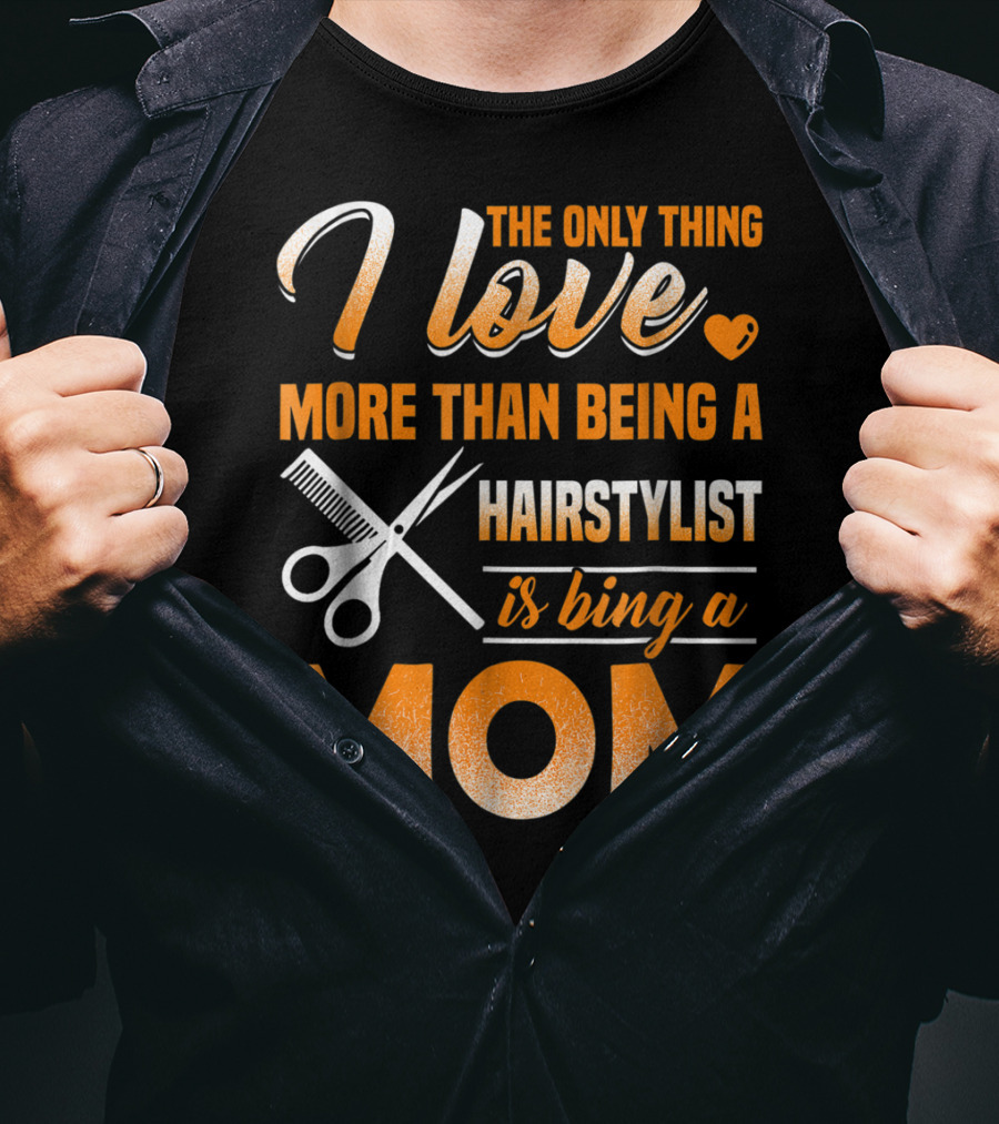 The Only Thing I Love More Than Being A Hairstylist Is Being A Mom T-Shirt