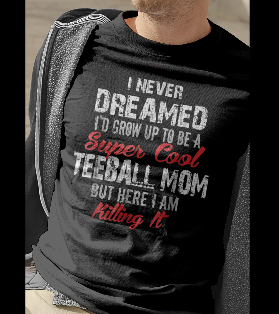 I Never Dreamed I'd Grow Up To Be A Super Cool Teeball Mom But Here I Am Killing It T-Shirt