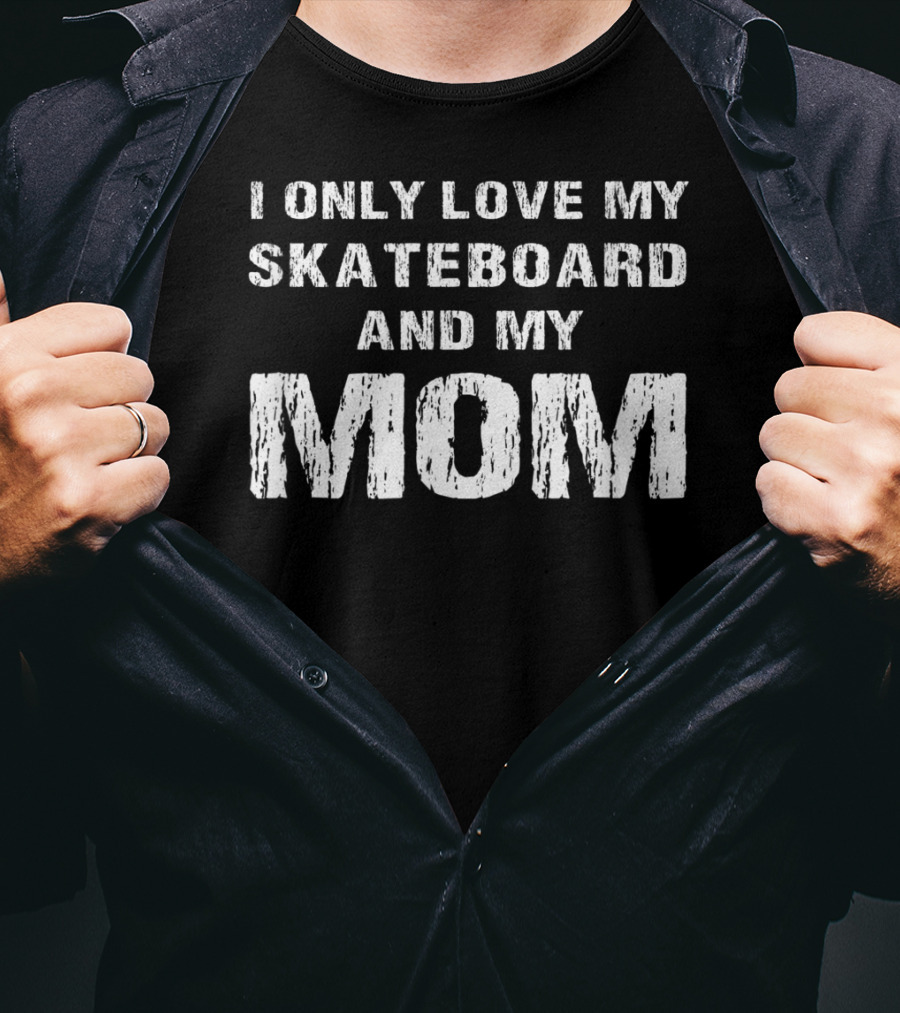 I Only Love My Skateboard And My Mom T-Shirt