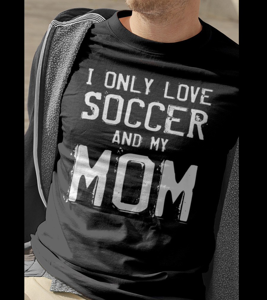 I Only Love Soccer And My Mom Player Mama Mother T-Shirt