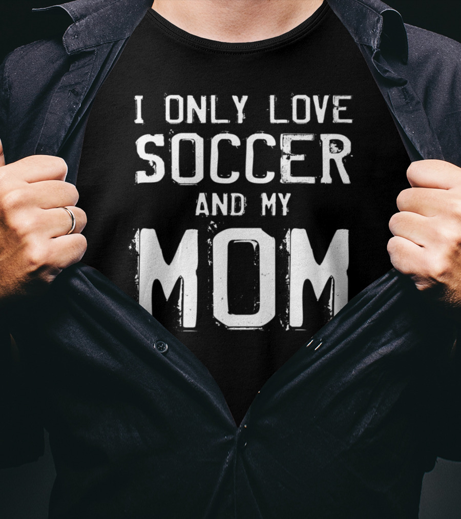 I Only Love Soccer And My Mom Player Mama Mother T-Shirt