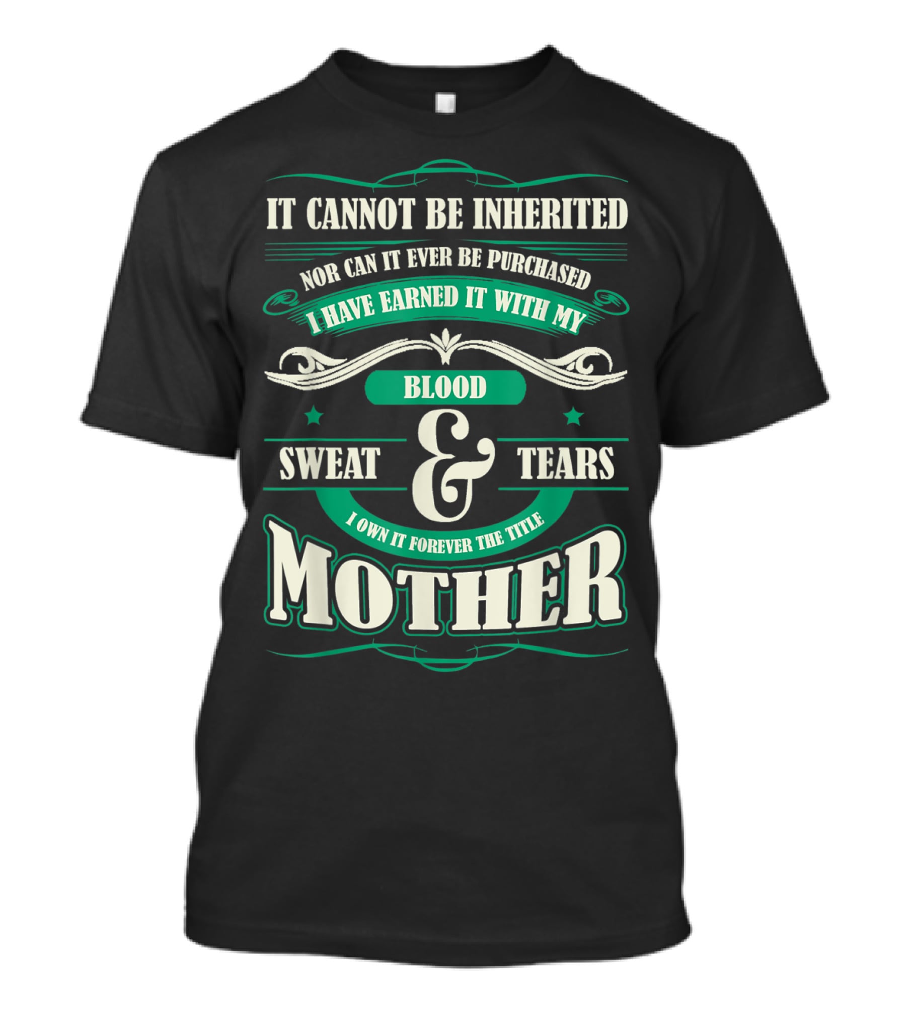 It Cannot Be Inherited Nor Can It Ever Be Purchased I Have Earned It With My Blood Sweat And Tears I Own It Forever The Title Mother T-Shirt
