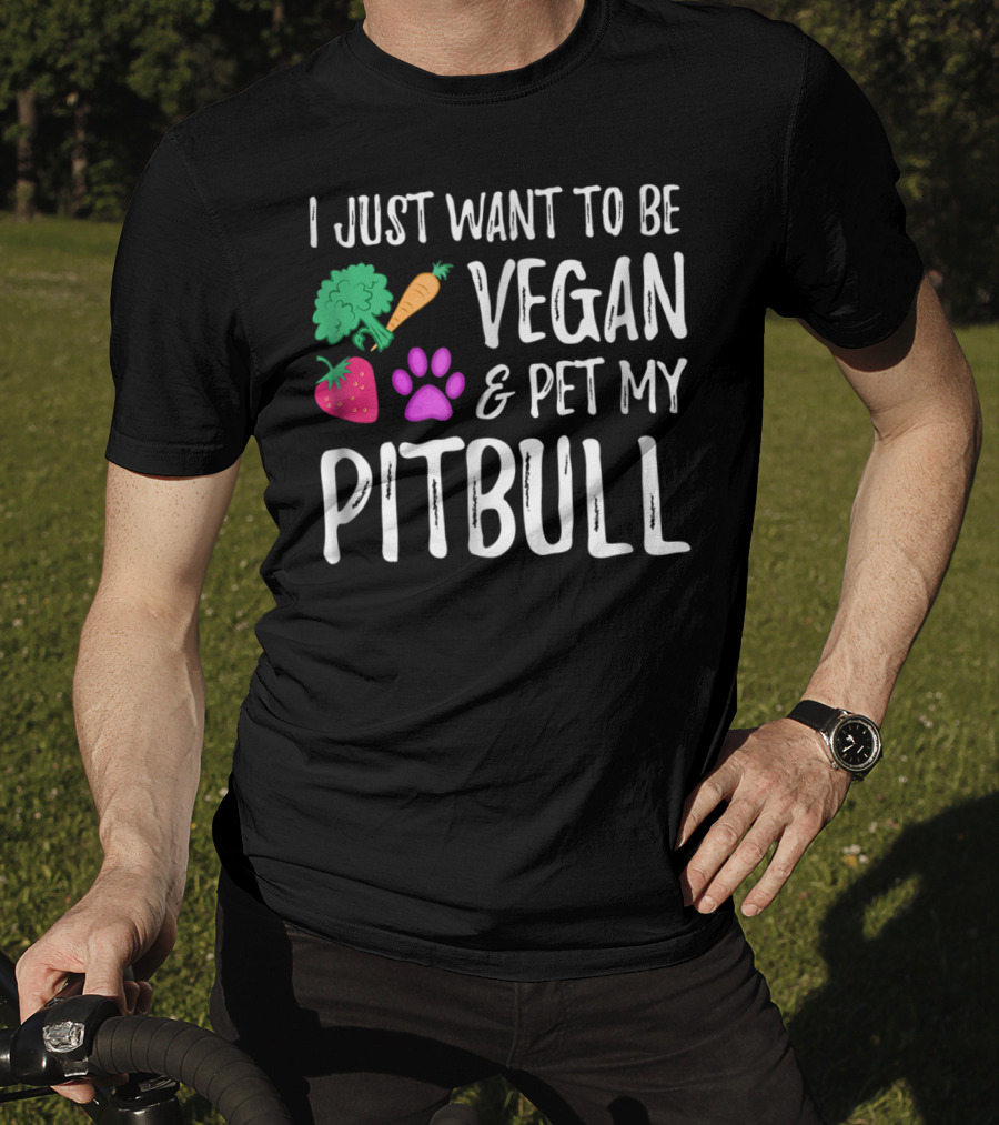 I Just Want To Be Vegan And Pet My Pitbull Vegetarian Dog Mom T-Shirt