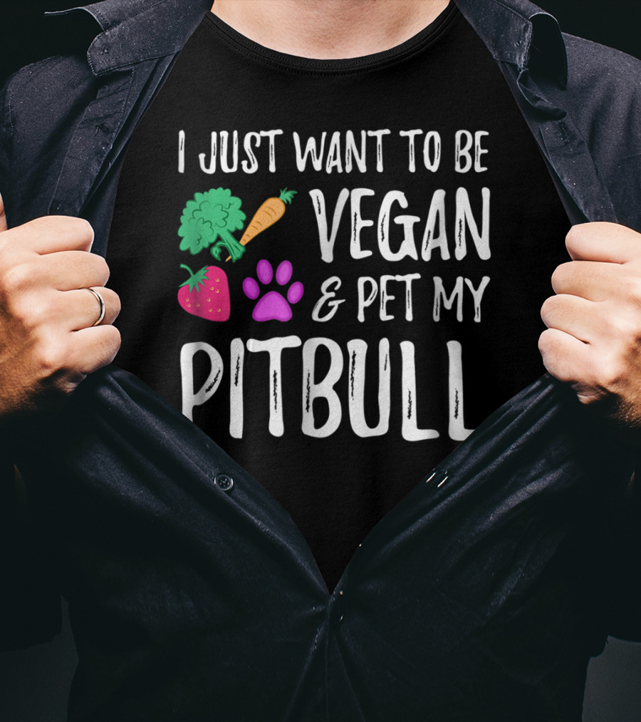 I Just Want To Be Vegan And Pet My Pitbull Vegetarian Dog Mom T-Shirt