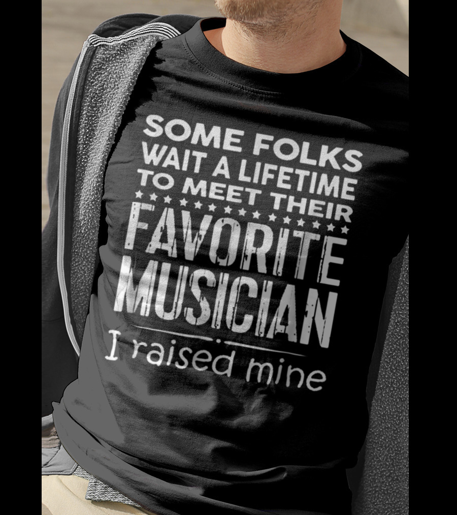 Some Folks Wait A Lifetime To Meet Their Favorite Musician I Raised Mine T-Shirt