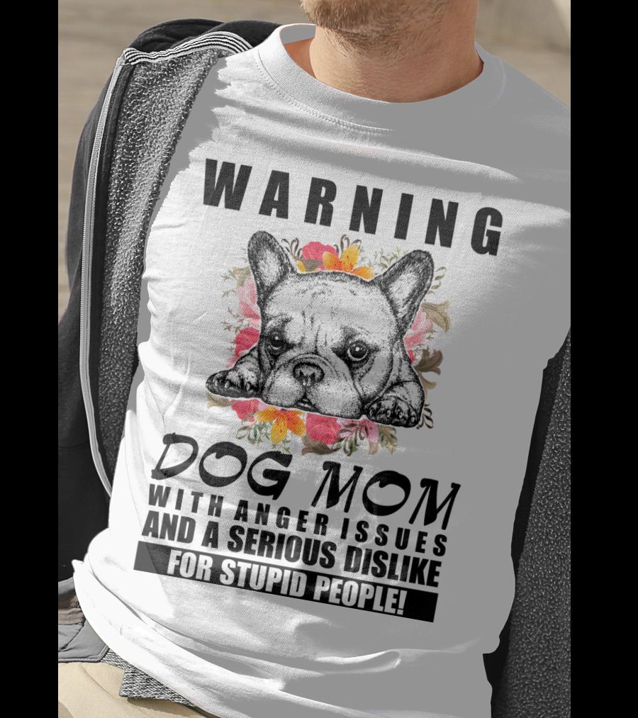 WARNING Dog Mom With Anger Issues And A Serious Dislike For Stupid People T-Shirt