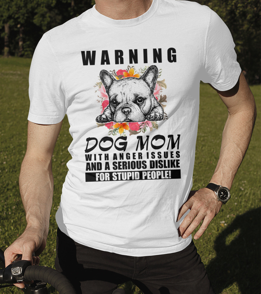 WARNING Dog Mom With Anger Issues And A Serious Dislike For Stupid People T-Shirt