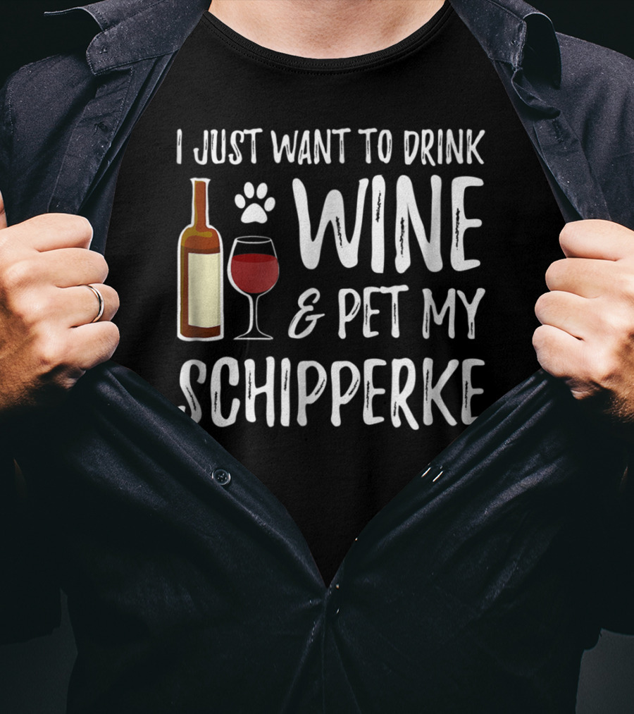 I Just Want To Drink Wine And Pet My Schipperke Dog Mom Dad Idea83 T-Shirt