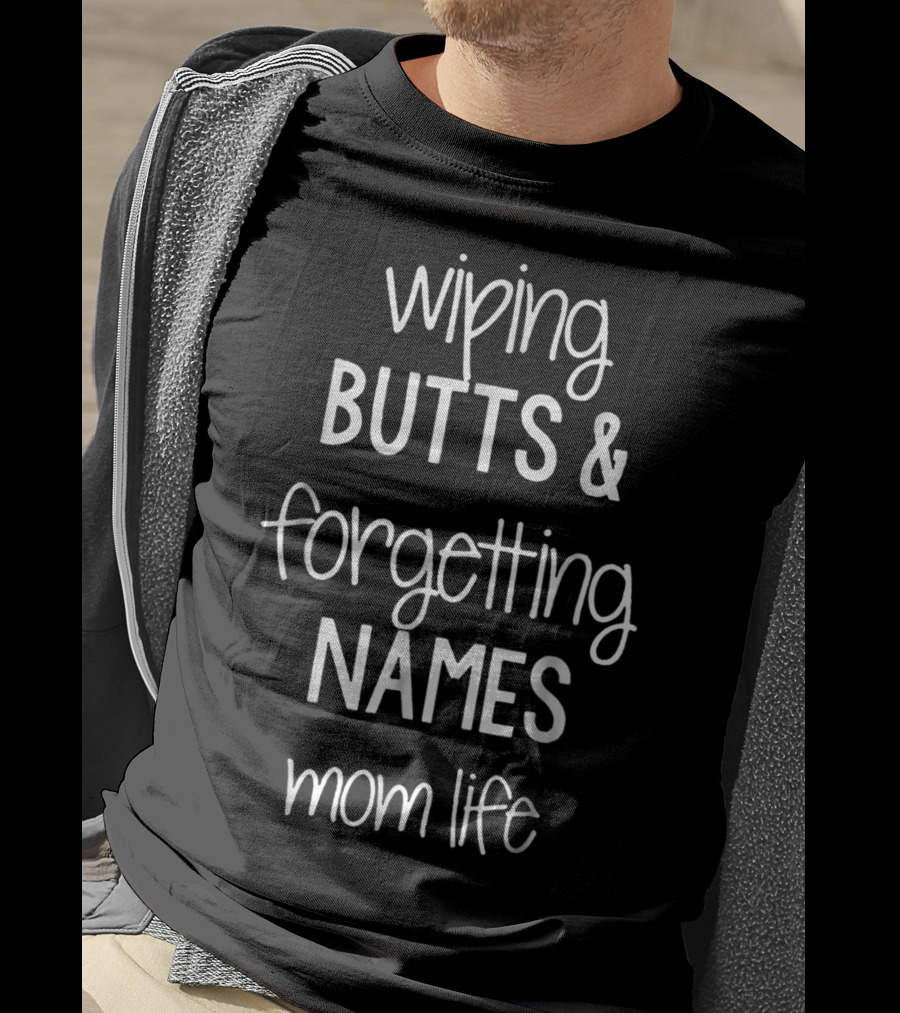 Wiping Butts And Forgetting Names Mom Life T-Shirt