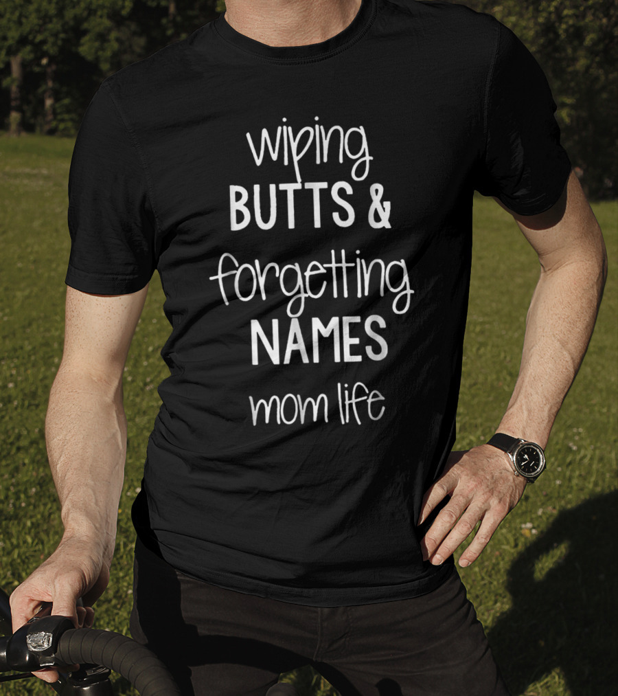 Wiping Butts And Forgetting Names Mom Life T-Shirt