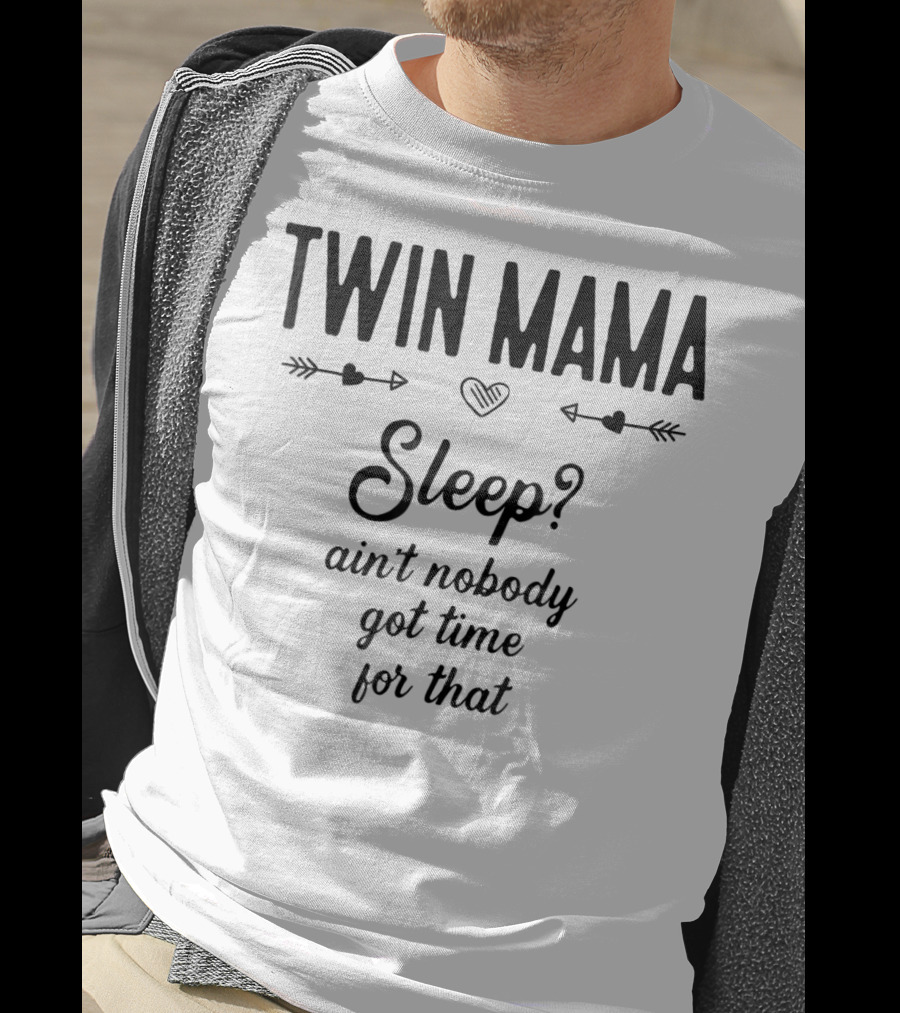 TWIN MAMA Sleep? Ain't Nobody Got Time For That T-Shirt