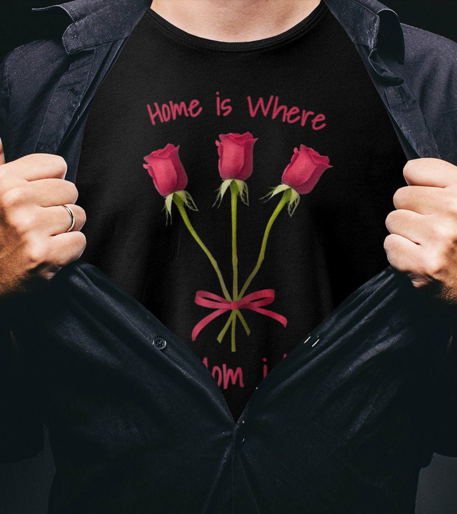 Turtletay Rose Flower Home Is Where Mom Is T-Shirt