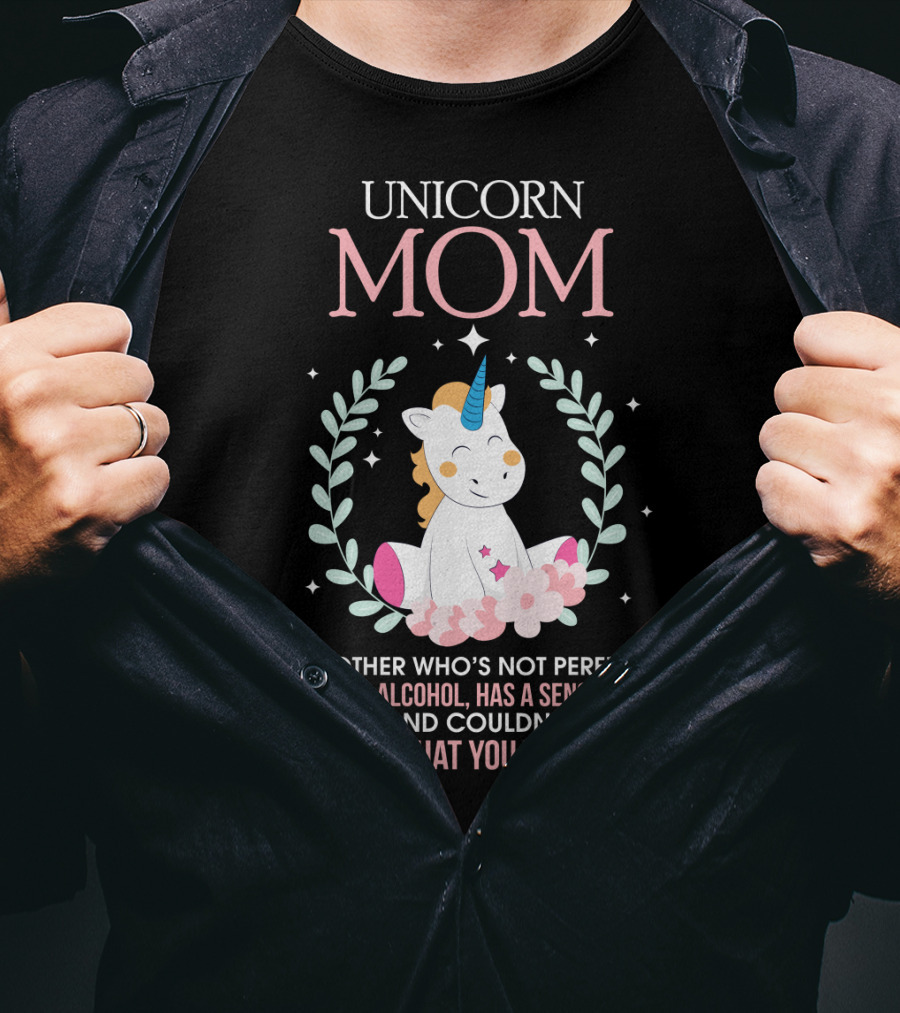 Unicorn Mom A Mother Who's Not Perfect Enjoys Alcohol Has A Sense Of Humor And Couldn't Care Less What You Think T-Shirt