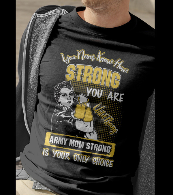 You Never Know How Strong You Are Until Being Army Mom Strong Is Your Only Choice T-Shirt