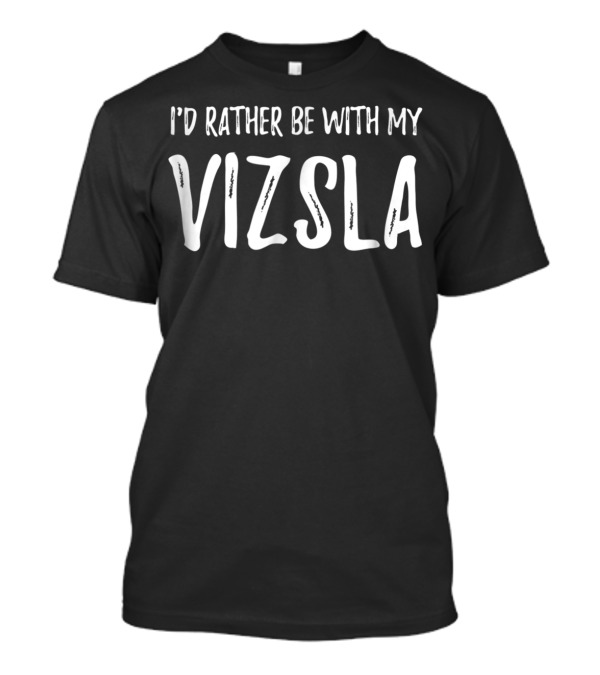 I'd Rather Be With My Vizsla Dog Mom Or Dog Dad T-Shirt
