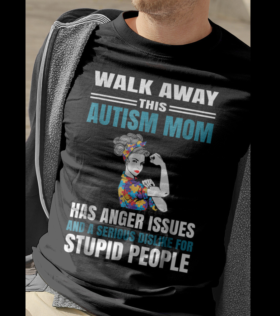 Walk Away This Autism Mom Has Anger Issues And A Serious Dislike For Stupid People T-Shirt