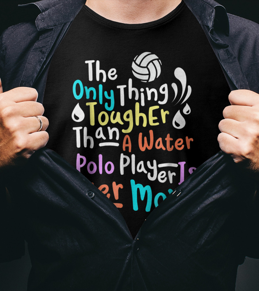 The Only Thing Tougher Than A Water Polo Player Is Her Mom T-Shirt