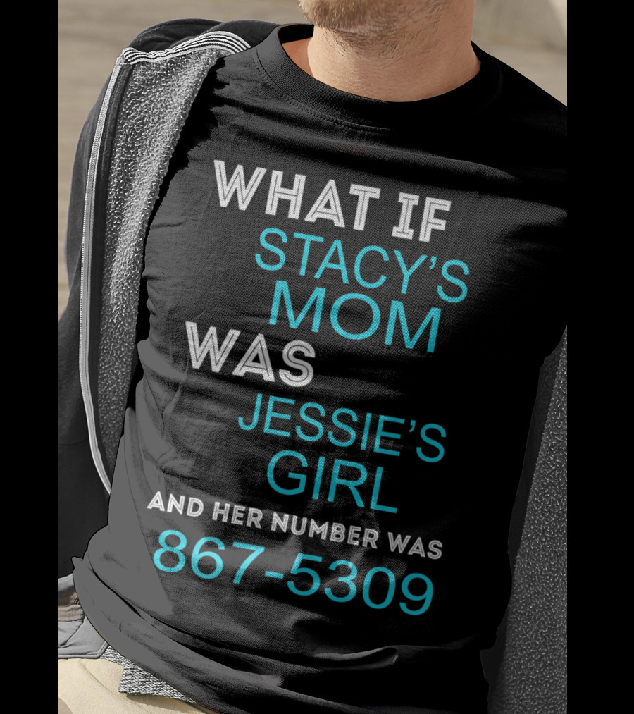 What If Stacy's Mom Was Jessie's Girl And Her Number Was 867-5309 T-Shirt