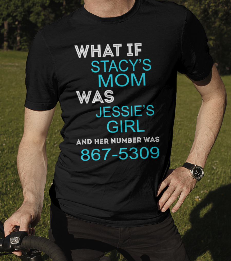 What If Stacy's Mom Was Jessie's Girl And Her Number Was 867-5309 T-Shirt