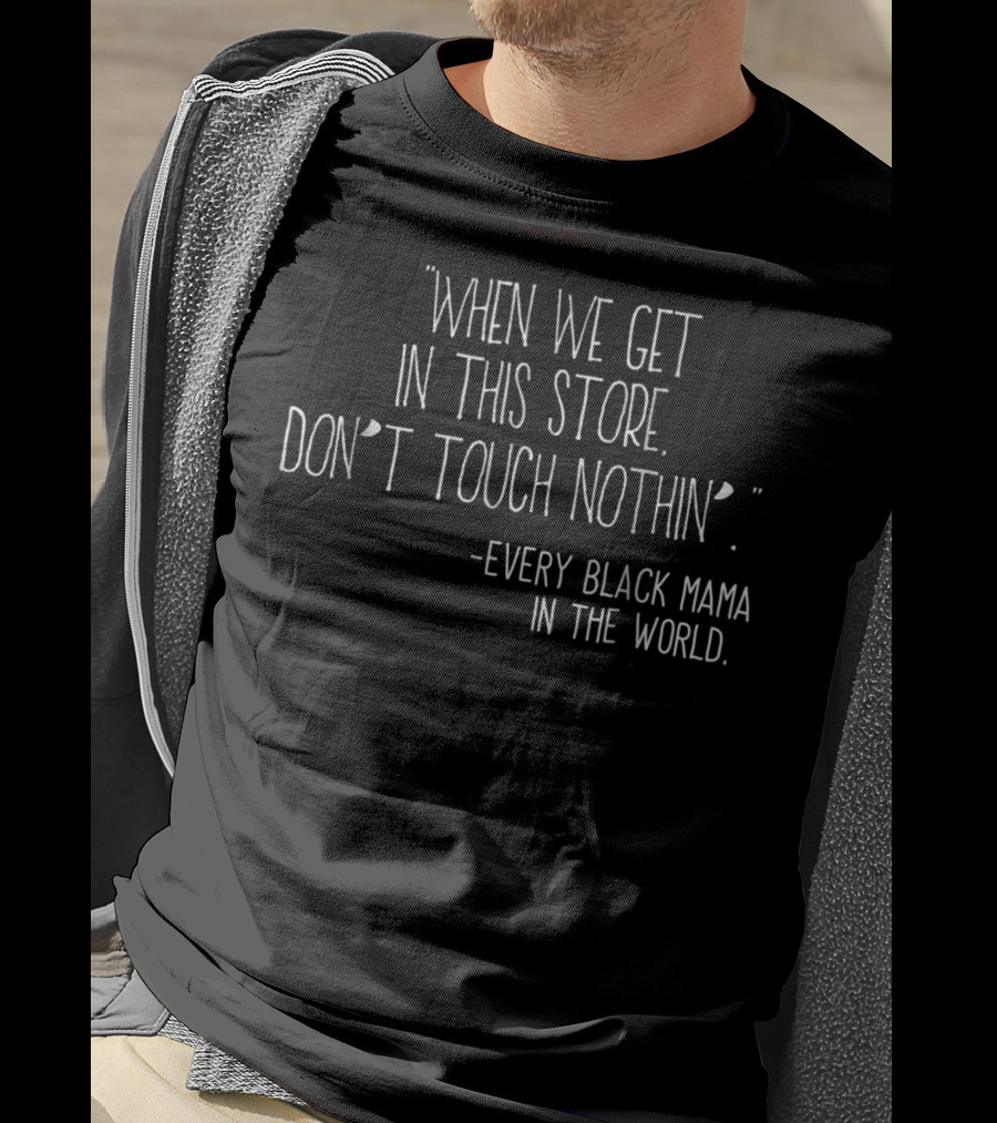 When We Get In This Store Don't Touch Nothin Every Black Mama In The World T-Shirt