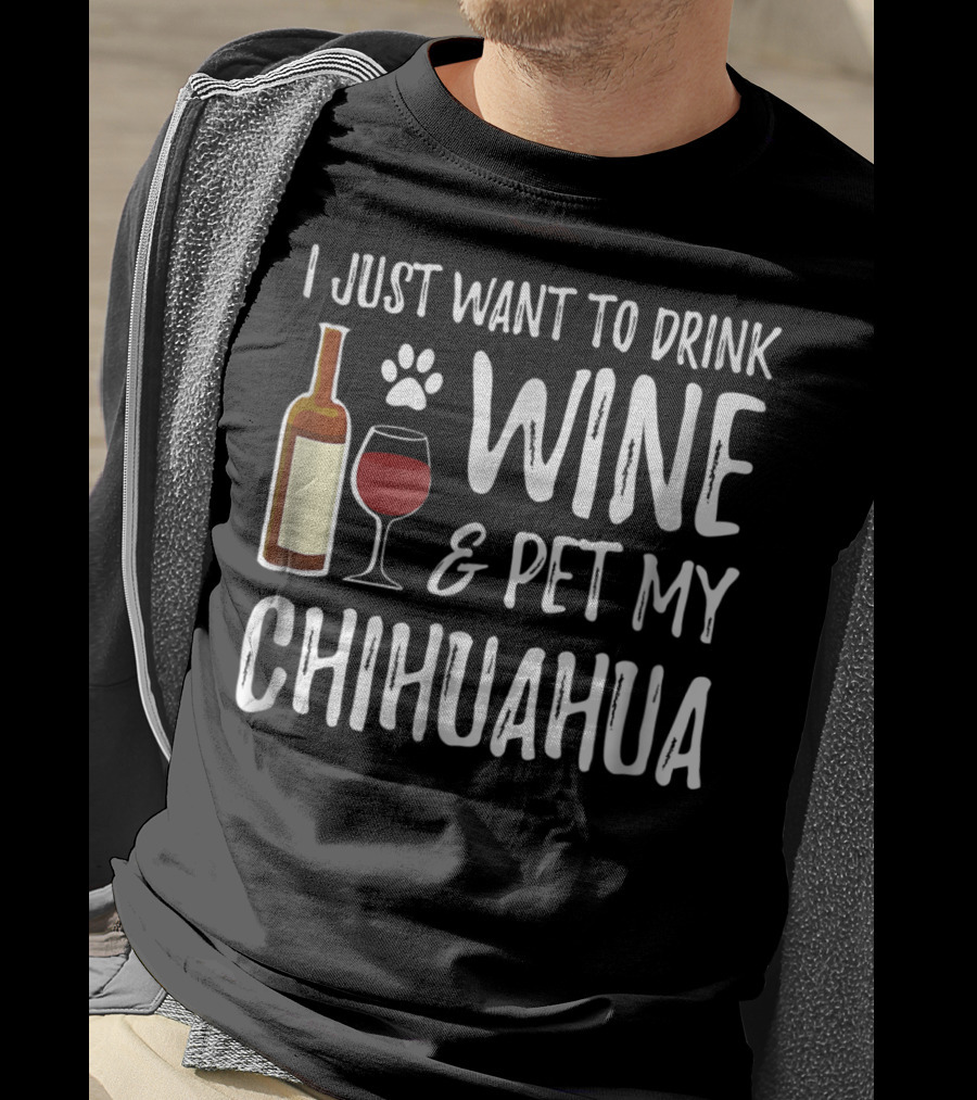 I Just Want To Drink Wine And Pet My Chihuahua T-Shirt