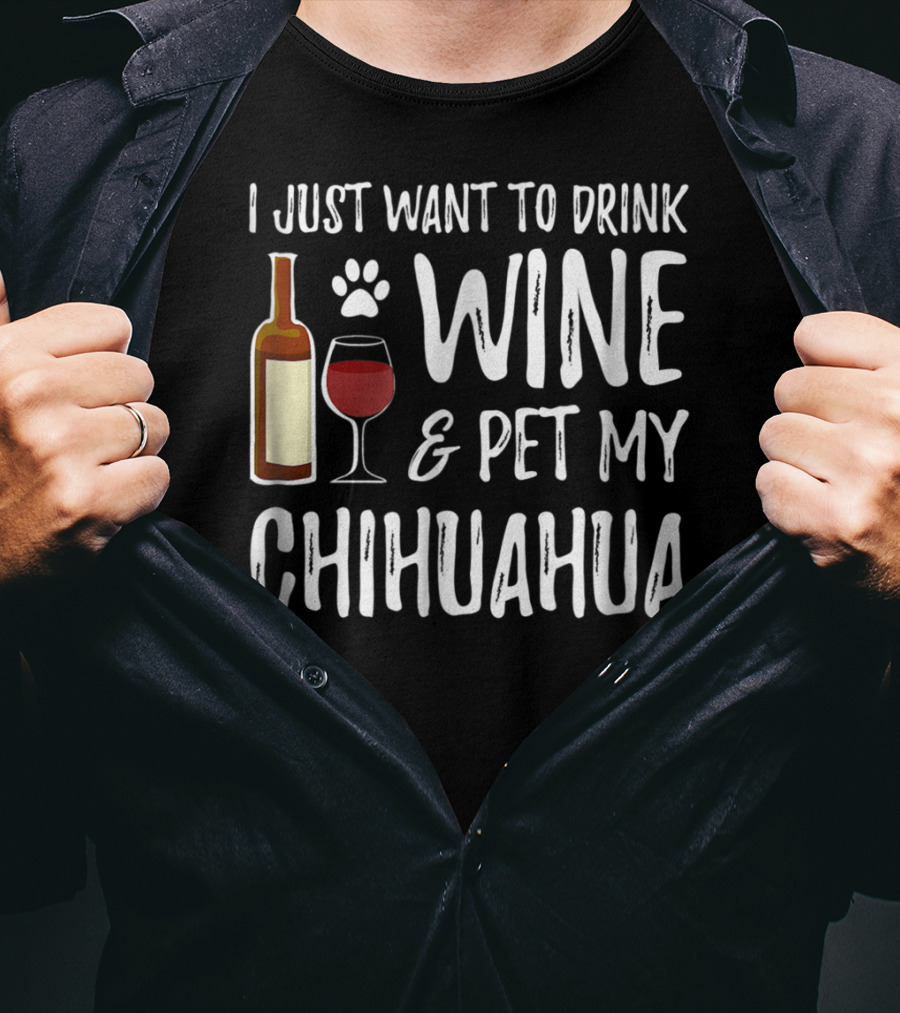 I Just Want To Drink Wine And Pet My Chihuahua T-Shirt