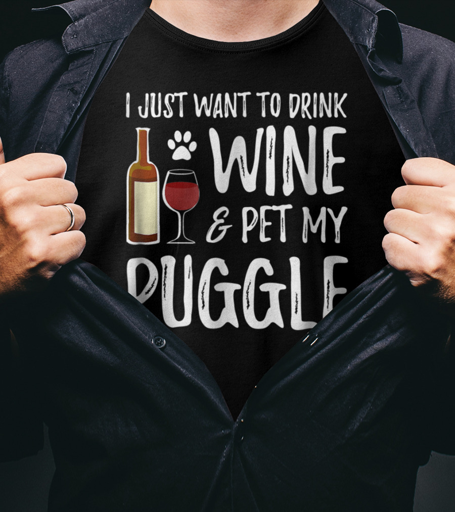 I Just Want To Drink Wine And Pet My Puggle Funny Dog Mom Or Dog Dad T-Shirt