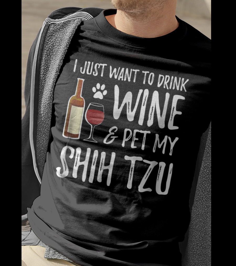 I Just Want To Drink Wine And Pet My Shih Tzu Dog Mom Or Dog Dad Idea84 T-Shirt