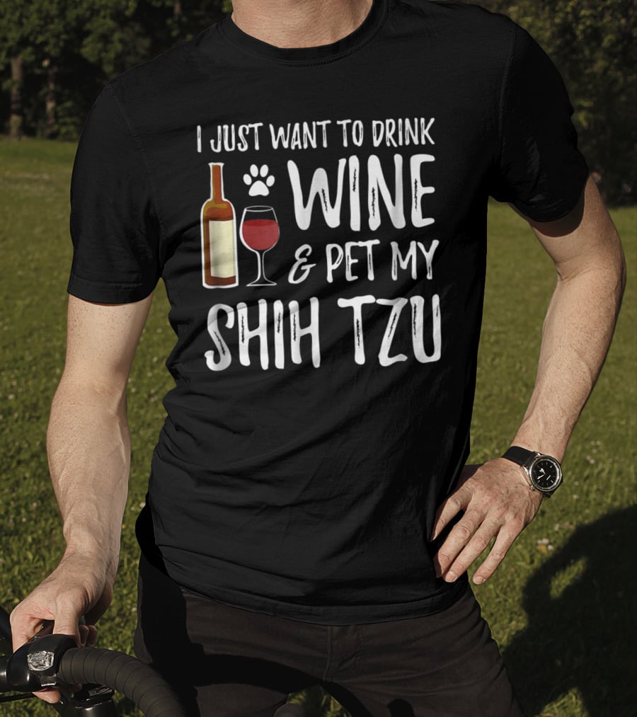 I Just Want To Drink Wine And Pet My Shih Tzu Dog Mom Or Dog Dad Idea84 T-Shirt