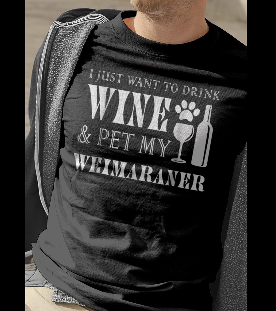 I Just Want To Drink Wine And Pet My Weimaraner T-Shirt