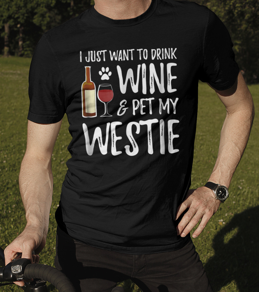 I Just Want To Drink Wine And Pet My Westie Dog Mom Dad Idea89 T-Shirt