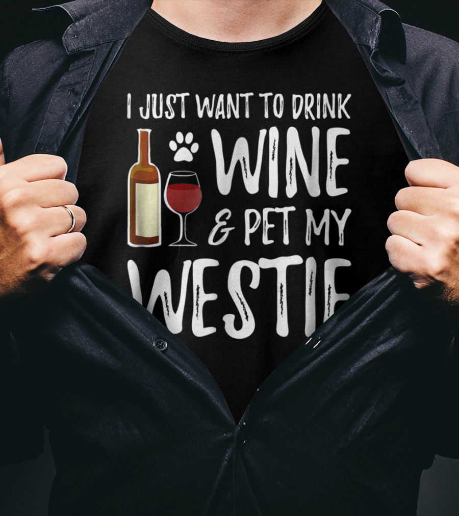 I Just Want To Drink Wine And Pet My Westie Dog Mom Dad Idea89 T-Shirt