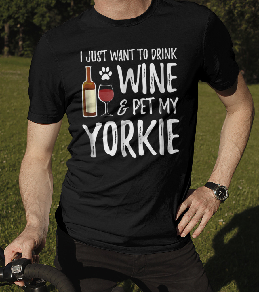 I Just Want To Drink Wine And Pet My Yorkie Dog Mom Or Dog Dad Idea91 T-Shirt