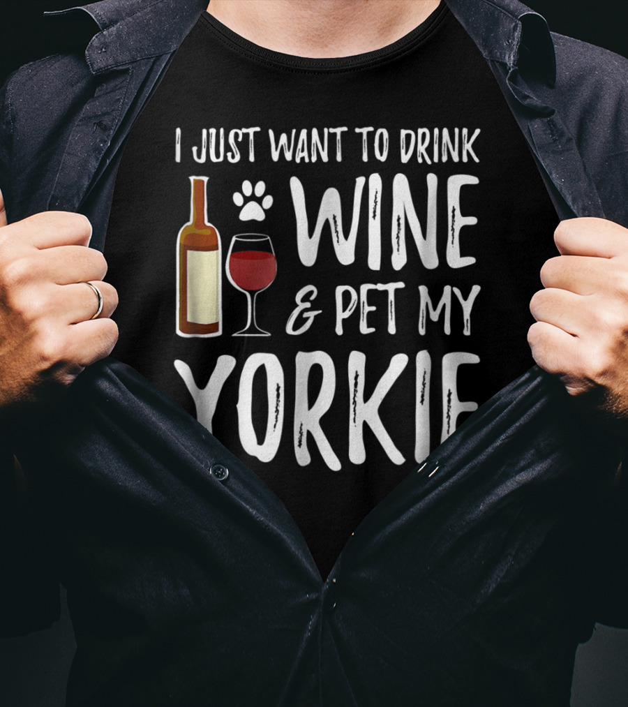 I Just Want To Drink Wine And Pet My Yorkie Dog Mom Or Dog Dad Idea91 T-Shirt