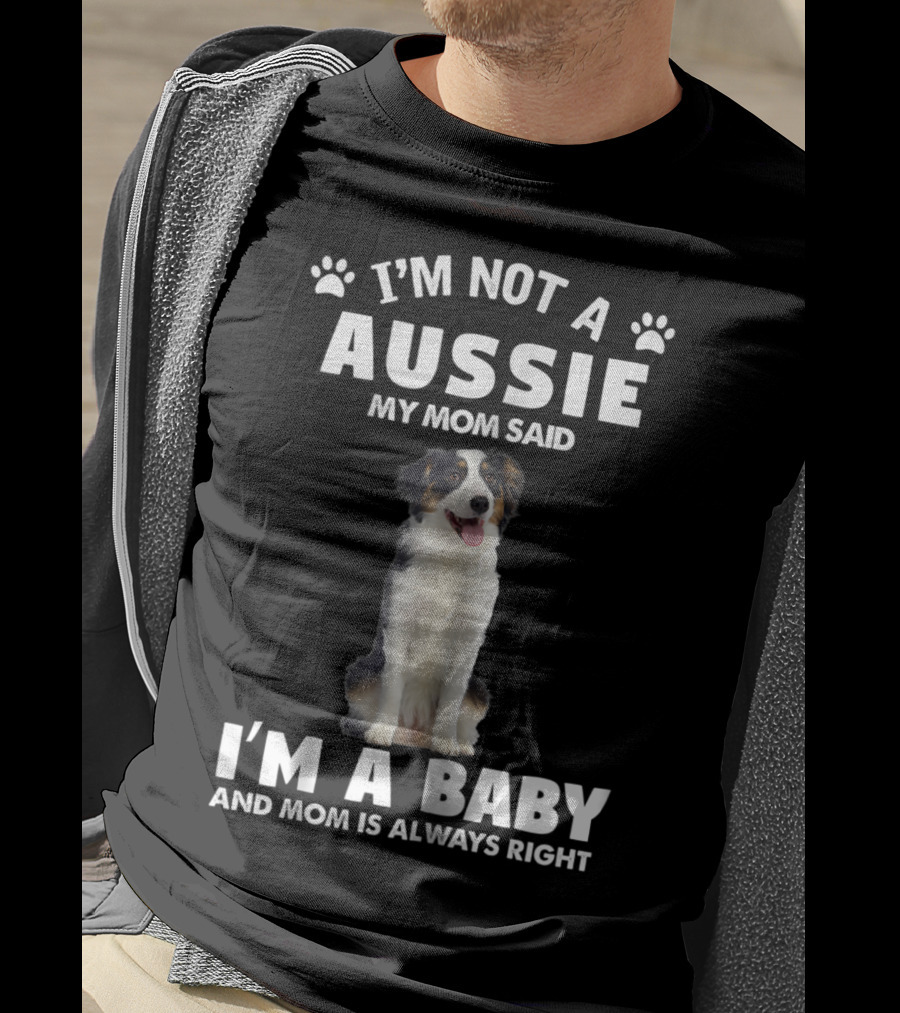 I'm Not A Aussie My Mom Said I'm A Baby And Mom Is Always Right Australian Shepherd Dog Mom T-Shirt